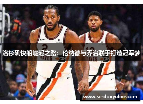 洛杉矶快船崛起之路：伦纳德与乔治联手打造冠军梦