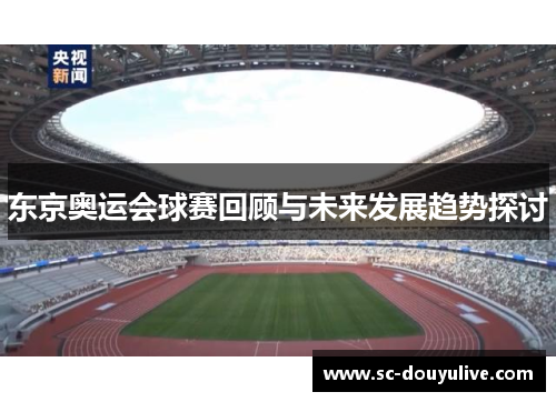东京奥运会球赛回顾与未来发展趋势探讨