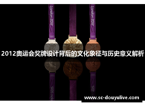 2012奥运会奖牌设计背后的文化象征与历史意义解析
