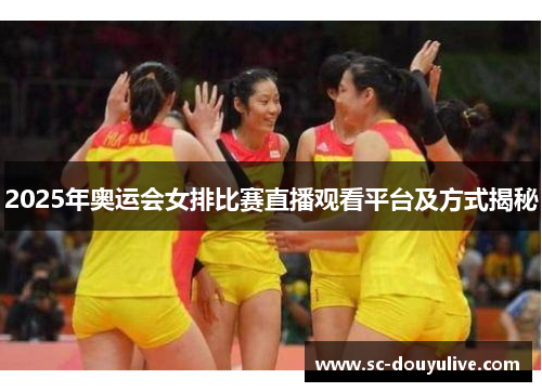2025年奥运会女排比赛直播观看平台及方式揭秘