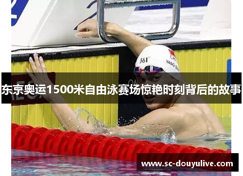东京奥运1500米自由泳赛场惊艳时刻背后的故事